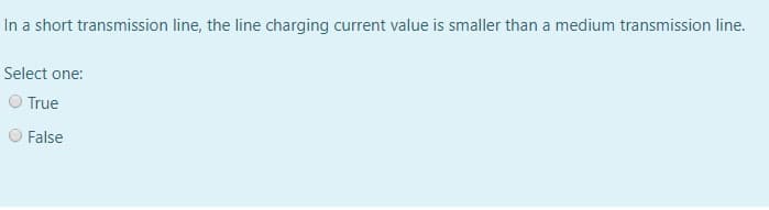 In a short transmission line, the line charging current value is smaller than a medium transmission line.
Select one:
True
False
