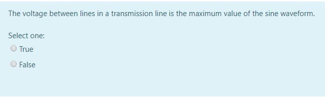 The voltage between lines in a transmission line is the maximum value of the sine waveform.
Select one:
True
O False
