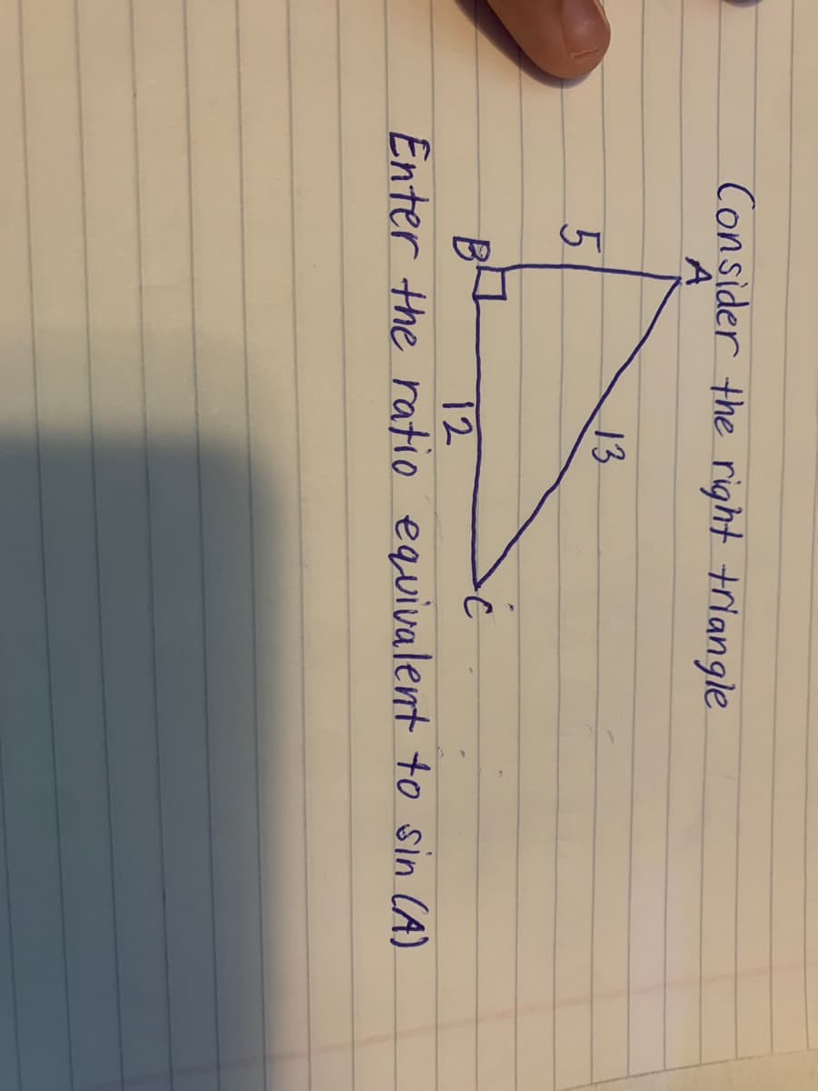 Consider the right triangle
A
13
12
Enter the ratio equivalent to sin CA)
