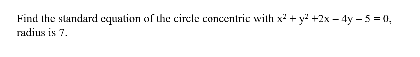 Find the standard equation of the circle concentric with x? + y? +2x – 4y – 5 = 0,
radius is 7.
