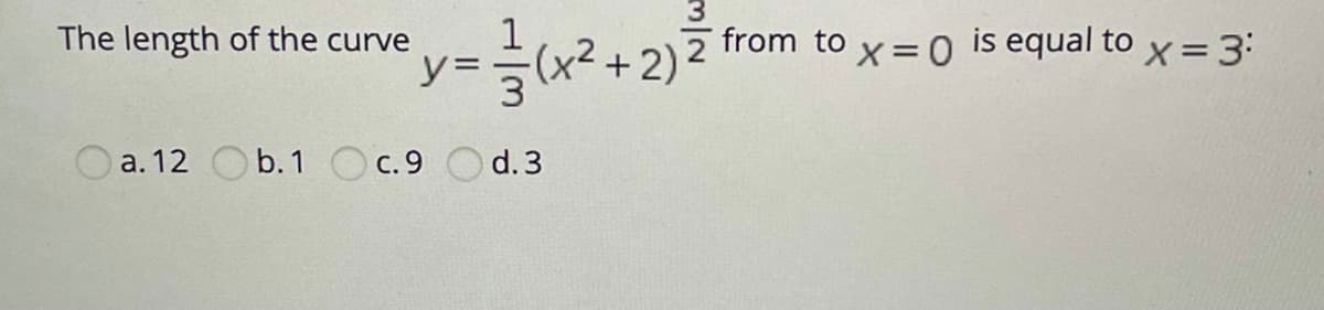 The length of the curve
y=
is equal to x =3:
from to
(x2.
+2):
Оа. 12 Оb.1 Ос.9
O d. 3
