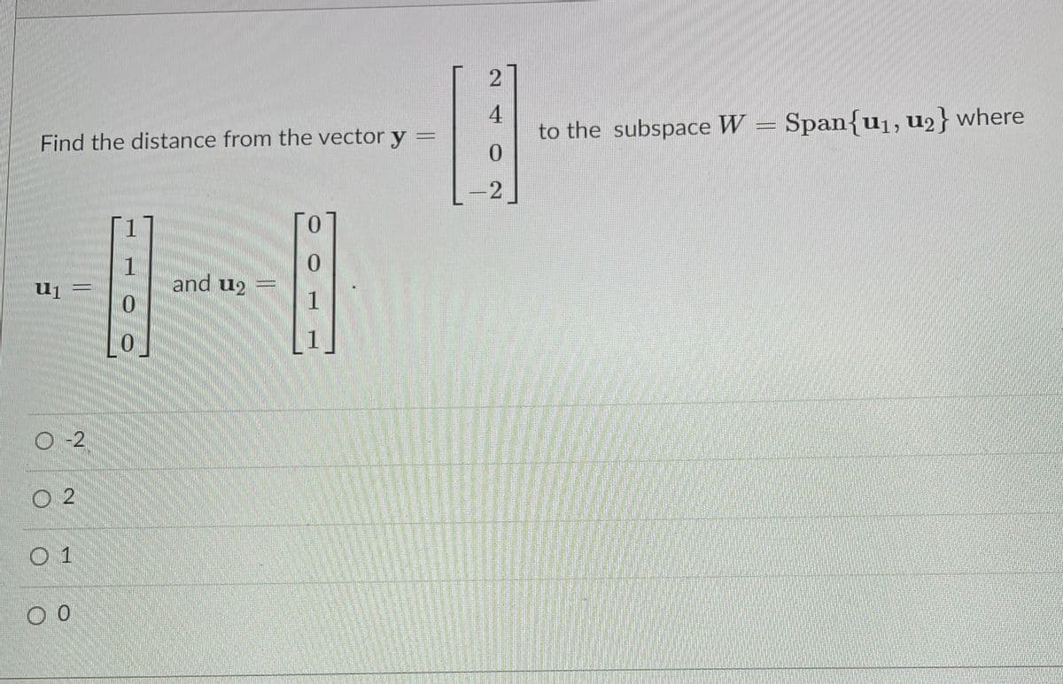 4
to the subspace W = Span{u1,u2}where
Find the distance from the vector y =
2
一日
and u2
1
O-2
O 2
O 1
