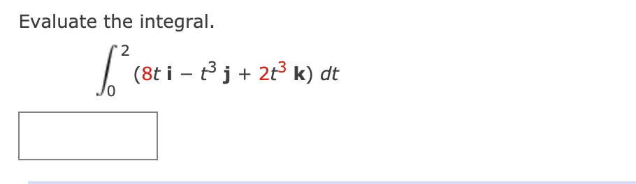 Evaluate the integral.
2
(8t i – tj + 2t³ k) dt
