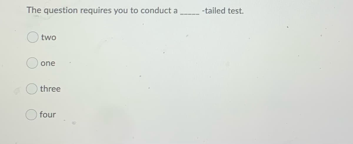 The question requires you to conduct a
-tailed test.
two
one
O three
four
