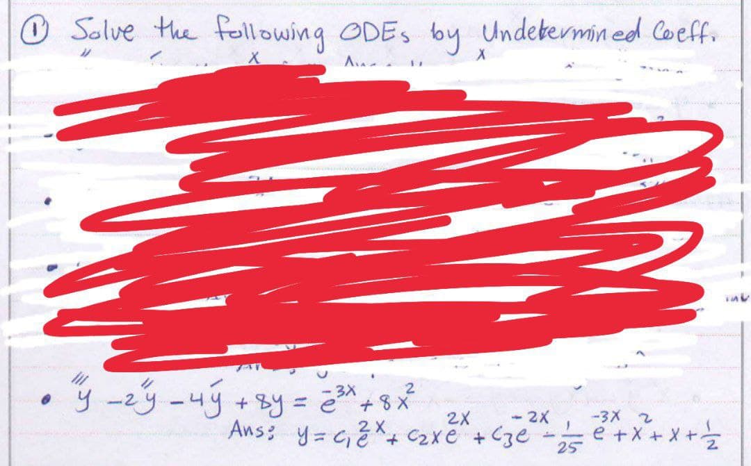 ℗ Solve the following ODES by Undetermined Coeff.
X
Au
H
3X
2
• y
"²4 -24 - 4y + 8y = 2³x + 8x²
y
m
2X <-2X
-3X 2
Ans: y = ₁2x + ₂x² + cze - 1 = ² + x² + x + ²2
e
25
"
int