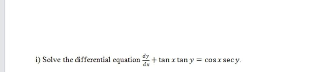 i) Solve the differential equation
dy
dx
+tan x tan y = cos x secy.