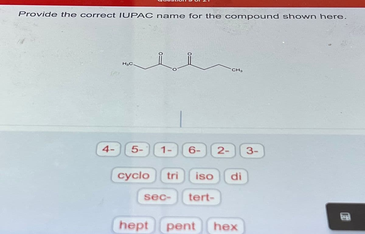Provide the correct IUPAC name for the compound shown here.
4-
H₂C
5-
i i
1- 6- 2-
cyclo tri iso
sec- tert-
CH3
di
hept pent hex
3-
LEU
