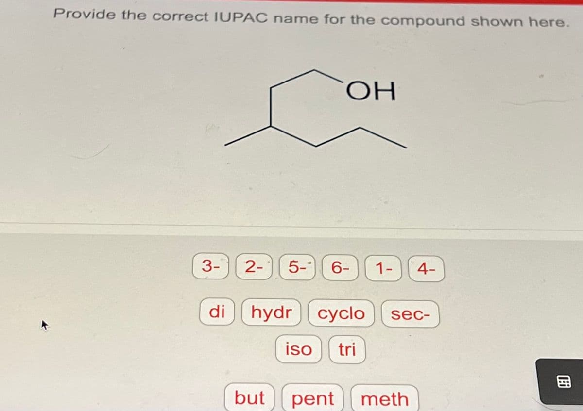 Provide the correct IUPAC name for the compound shown here.
3-
di
ОН
2- 5- 6- 1-
but
hydrcyclo sec-
iso tri
4-
pent meth
Mi
