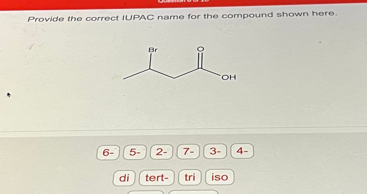 Provide the correct IUPAC name for the compound shown here.
6-
Br
5- 2- 7.- 3-
di
tert- tri
ОН
iso
4-