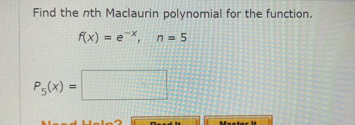 Find the nth Maclaurin polynomial for the function.
f(x) = e¯X,
n = 5
P,(X) =
Raad
Mastar It

