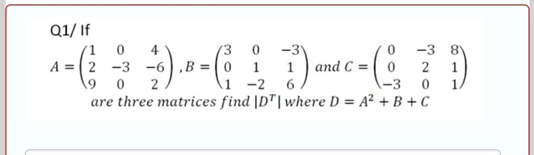 Q1/ If
-3
and C =
1
0.
4
E.
-3
8
A = 2
-3
-6),B = 0
1
1
19
2
1
-2
6.
-3
1
are three matrices find |D"| where D = A2 + B + C
