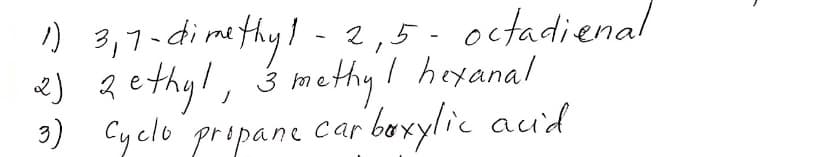 ) 3,7-dimethy!- 2,5-octadienal
e) q ethy!, Ś methyI hexanal
3) Cy clo prepane car boxylic aud
1.
