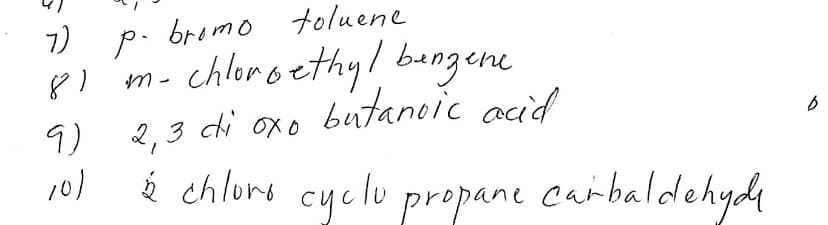 7) p. bromo toluene
8I m-
9) 2,3 di oxo
101
chloroethy! bungene
butanoic acid
é chlure cyclu prepane carbaldehydy
