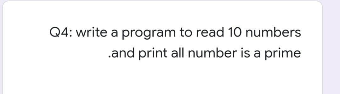 Q4: write a program to read 10 numbers
.and print all number is a prime
