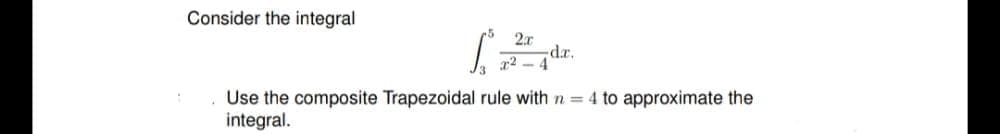 Consider the integral
2x
x²
dr.
Use the composite Trapezoidal rule with n = 4 to approximate the
integral.