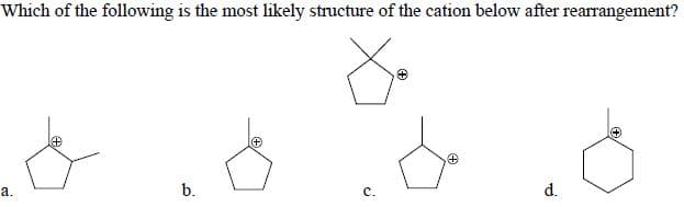 Which of the following is the most likely structure of the cation below after rearrangement?
a.
c.
d.
b.
