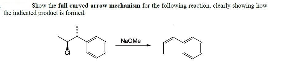 Show the full curved arrow mechanism for the following reaction, clearly showing how
the indicated product is formed.
NaOMe
CI
