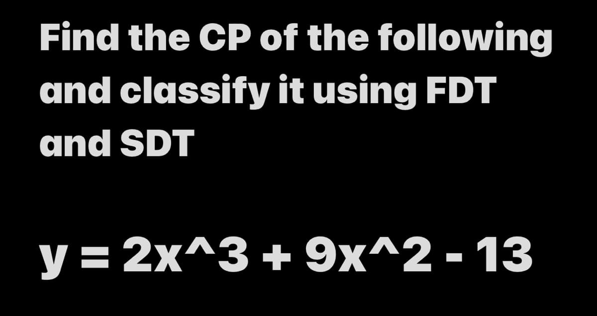 Find the CP of the following
and classify it using FDT
and SDT
y = 2x^3 + 9x^2-13