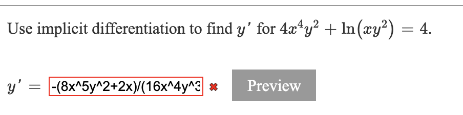 Use implicit differentiation to find y' for 4x*y? + ln(xy²) = 4.
y' = -(8x^5y^2+2x)/(16x^4y^3| *
Preview
