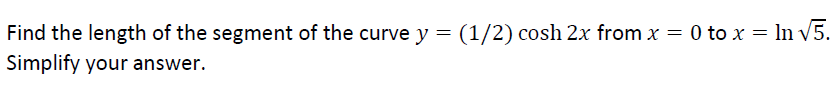 Find the length of the segment of the curve y = (1/2) cosh 2x from x = 0 to x = ln v5.
Simplify your answer.
