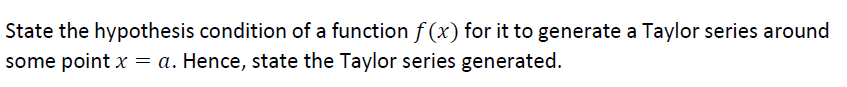 State the hypothesis condition of a function f (x) for it to generate a Taylor series around
some point x = a. Hence, state the Taylor series generated.
