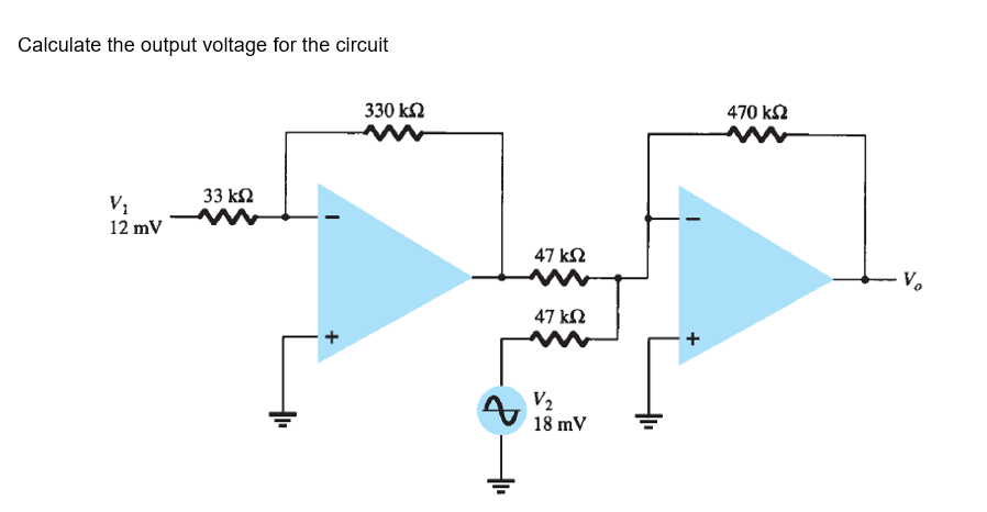 Calculate the output voltage for the circuit
330 k2
470 kN
33 k2
12 mV
47 k2
V.
47 kN
+
V2
18 mV
