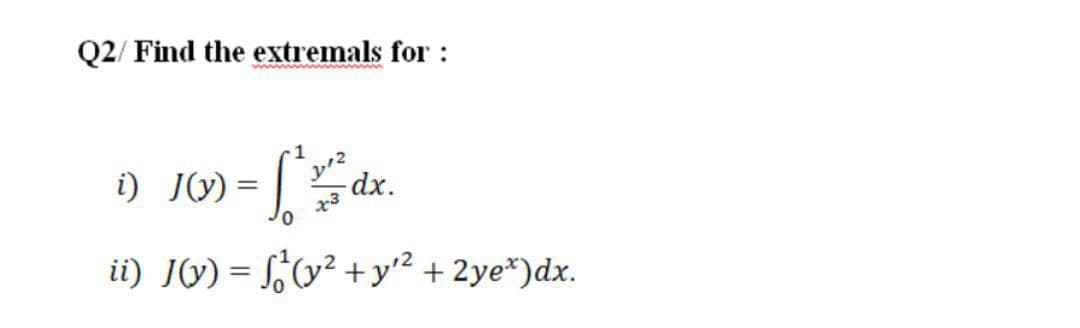 Q2/ Find the extremals for :
y" dx.
i) JM) = |
ii) Jý) = ,v² +y² + 2ye*)dx.
