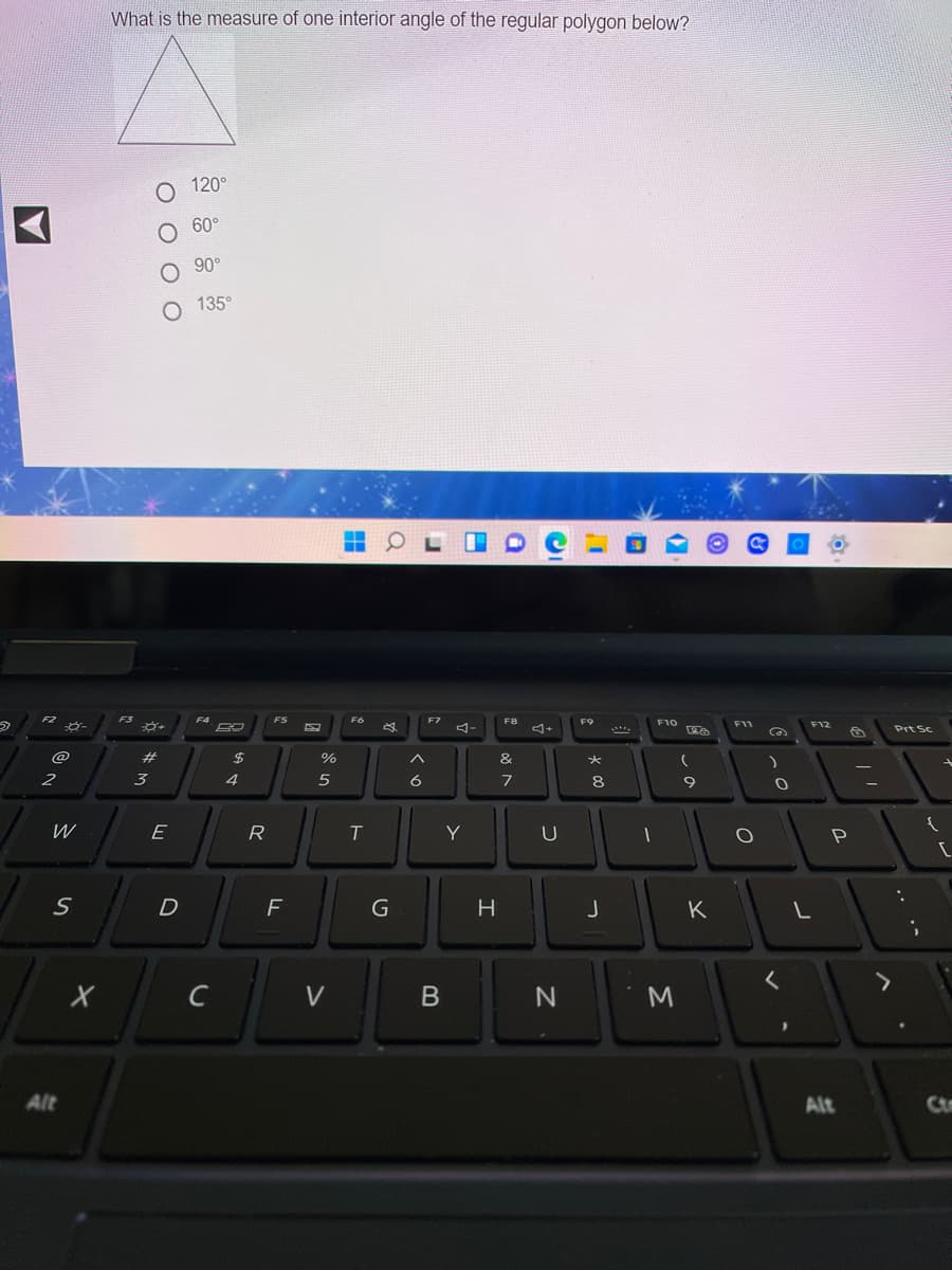 What is the measure of one interior angle of the regular polygon below?
O 120°
O 60°
90°
135°
F4
ES
F6
F7
F8
F9
F10
F11
F12
4-
Prt Sc
Ca
#
$
%
&
2
3
4
6
8
9
E
R
T.
Y
U
D
H
K
C
V
M.
Alt
Alt
Ct
B
O O O O

