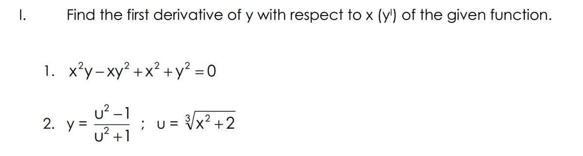 I.
Find the first derivative of y with respect to x (y') of the given function.
1. x³y-xy² +x² +y² = 0
u² – 1
2. y =
; u= Vx? +2
u? +1
