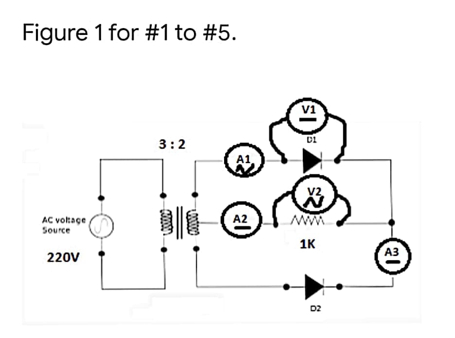 Figure 1 for #1 to #5.
V1
3:2
A1
V2
A2
AC voltage
Source
1K
АЗ
220V
D2
