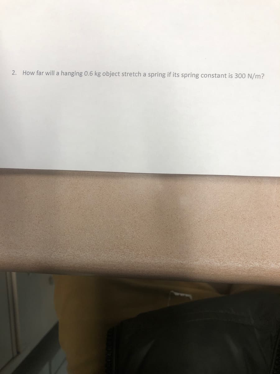 2. How far will a hanging 0.6 kg object stretch a spring if its spring constant is 300 N/m?
