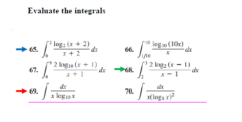 Evaluate the integrals
si0 log jo (10x)
66.
1/10
3 2 log2 (x – 1)
log: (x + 2)
dx
65.
x + 2
log10 (r + 1)
dx
2
67.
68.
I + 1
I - 1
dr
dx
70.:
69.
x log 10 x
x(logs r)?
