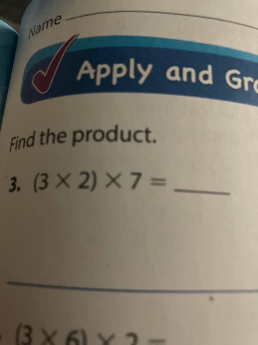 Name
Apply and Gro
Find the product.
3. (3 X 2) × 7 =
(3 X 6) Y 3
