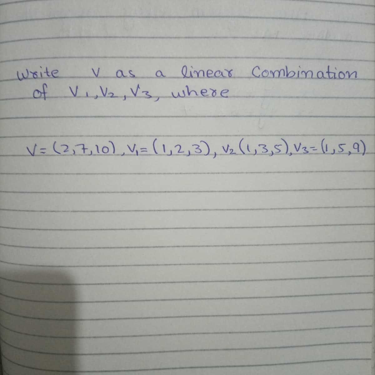a linear Combination
write
of Vi,V2, Vz, where
as
V=(2,7,10),V=(,2,3), v½ (1,3,5), V3= 1,5,9)
