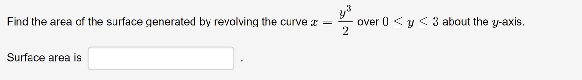 Find the area of the surface generated by revolving the curve x =
over 0 < y < 3 about the y-axis.
2
Surface area is
