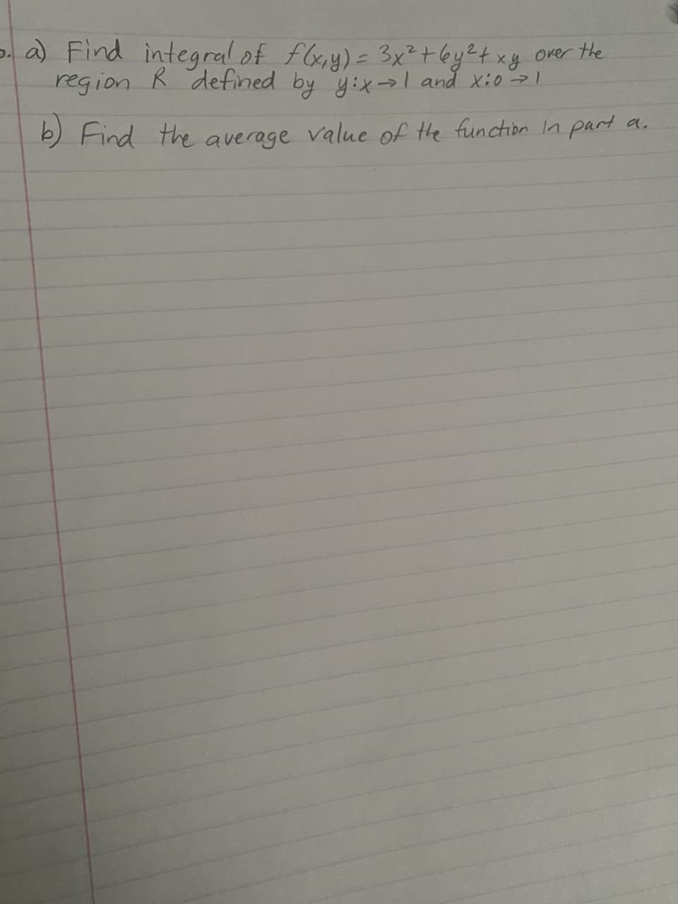 a) Find integral of fly)- 3x?+by?txy over the
region R defined by y:xl and xio 1
b) Find
the average value of the function in part a.
