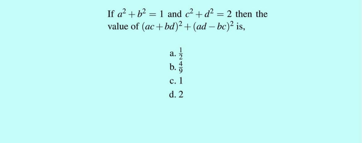 If a? + b?
value of (ac+ bd)²+ (ad – bc)² is,
1 and c2 + d? = 2 then the
a. 5
b.
d. 2
-/2419 1
