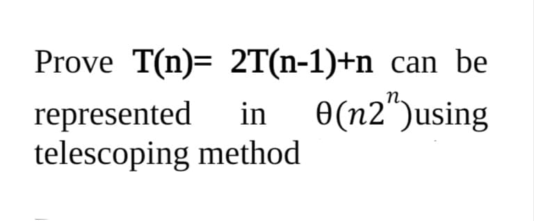 Prove T(n)= 2T(n-1)+n
can be
in e(n2")using
represented
telescoping method
