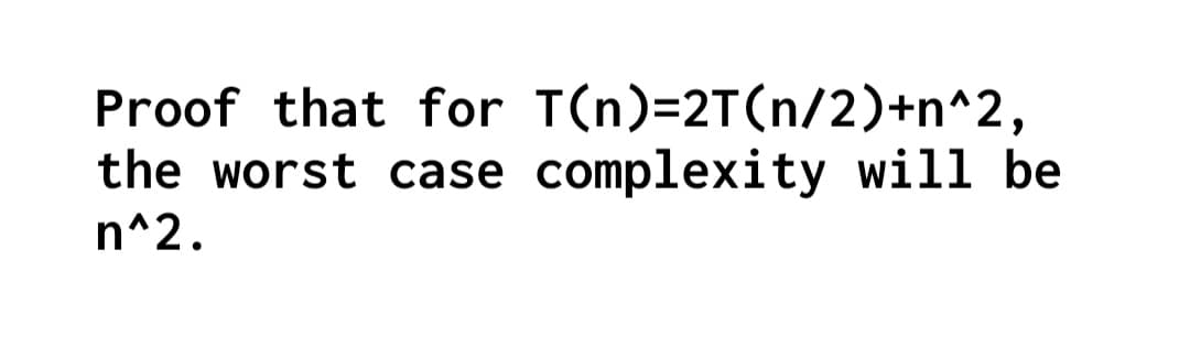 Proof that for T(n)=2T(n/2)+n^2,
the worst case complexity will be
n^2.
