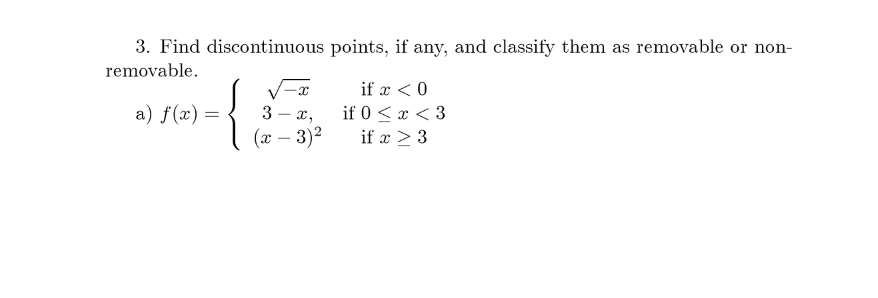 3. Find discontinuous points, if any, and classify them as removable or non-
removable.
if x < 0
a) f(x) =
3 – x,
if 0 < x < 3
|
(x – 3)2
if x > 3
-
