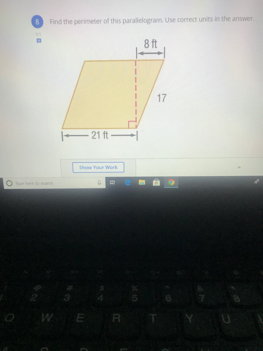 8.
Find the perimeter of this parallelogram. Use correct units in the answer.
/1
8 ft
17
21 ft |
Show Your Work
O Type here to search
WE R T Y
