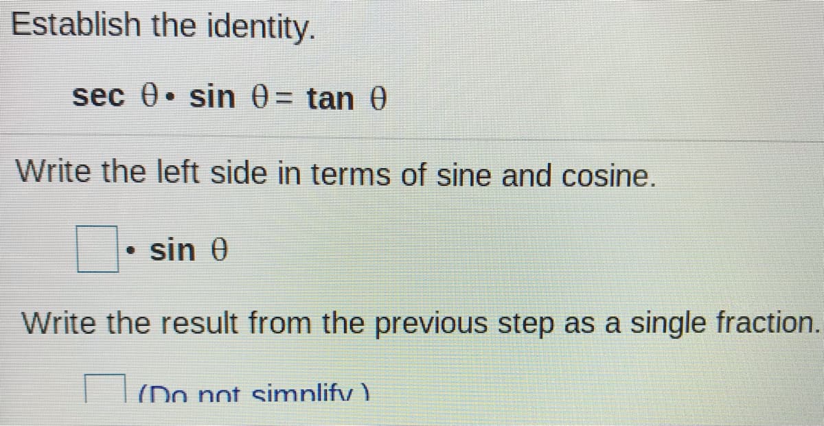 Establish the identity.
sec 0• sin 0= tan 0
Write the left side in terms of sine and cosine.
• sin 0
Write the result from the previous step as a single fraction.
(Do not simnlifv )
