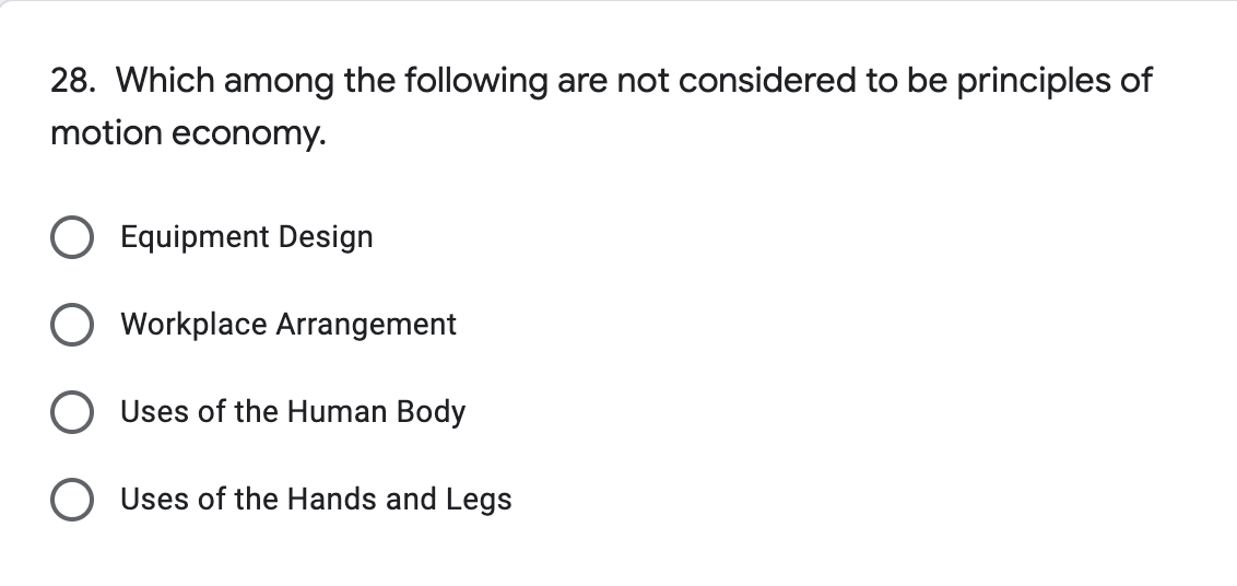 28. Which among the following are not considered to be principles of
motion economy.
Equipment Design
Workplace Arrangement
Uses of the Human Body
Uses of the Hands and Legs