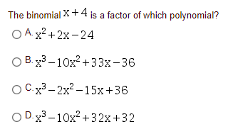 The binomial X+ 4 is a factor of which polynomial?
O A. x2 +2x- 24
O B. x3 –10x? +33x-36
O C.x3 - 2x? – 15x+36
O D.x3 – 10x? +32x+32
