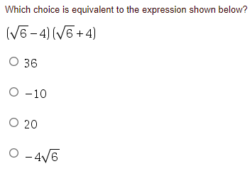 Which choice is equivalent to the expression shown below?
(V6-4) (V6 +4)
O 36
O -10
O 20
O -4V6
