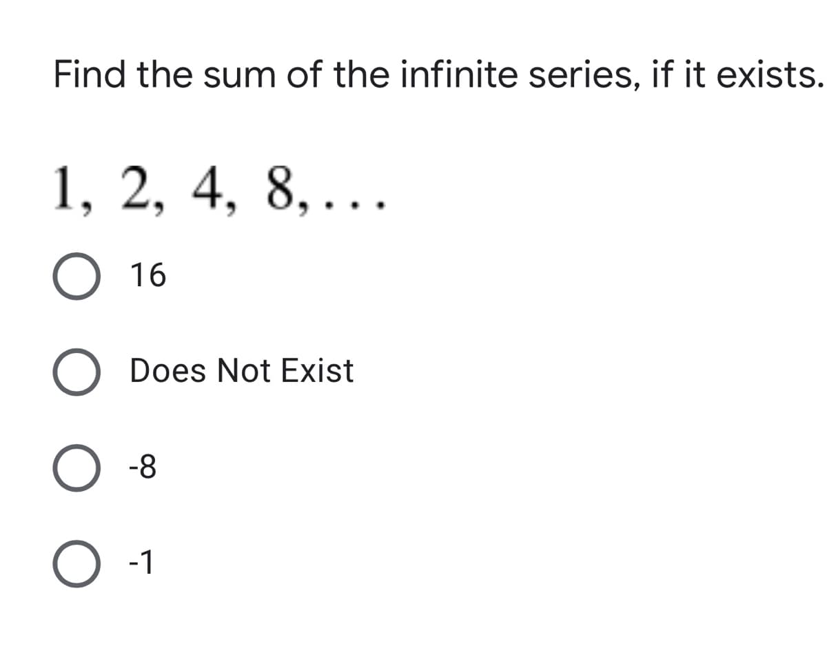 Find the sum of the infinite series, if it exists.
1, 2, 4, 8,..
16
Does Not Exist
O -8
O -1
