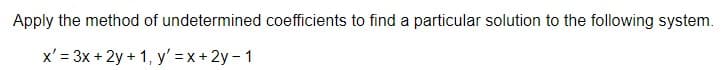 Apply the method of undetermined coefficients to find a particular solution to the following system.
x' = 3x + 2y + 1, y' =x +2y - 1
