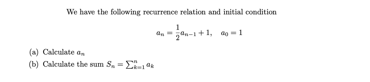 We have the following recurrence relation and initial condition
1
ап-1 + 1,
An
ao
1
(a) Calculate an
(b) Calculate the sum Sn =Ek=1ak
