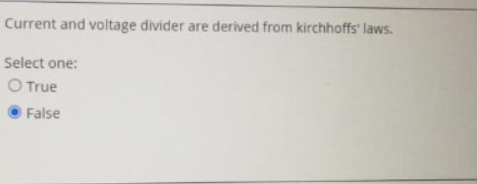 Current and voltage divider are derived from kirchhoffs' laws.
Select one:
O True
False
