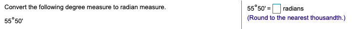 Convert the following degree measure to radian measure.
55°50' =
radians
55°50'
(Round to the nearest thousandth.)
